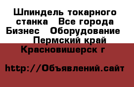 Шпиндель токарного станка - Все города Бизнес » Оборудование   . Пермский край,Красновишерск г.